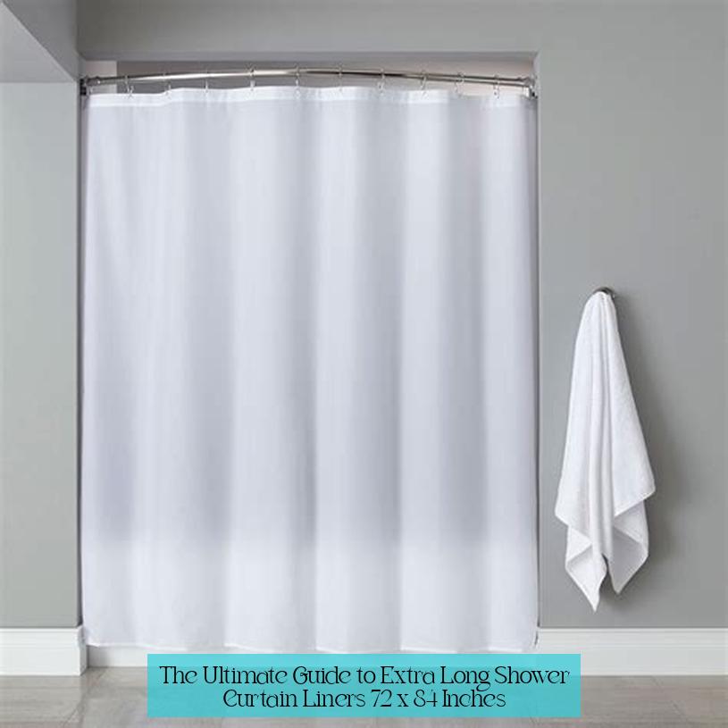 The Ultimate Guide to Extra Long Shower Curtain Liners: 72 x 84 Inches