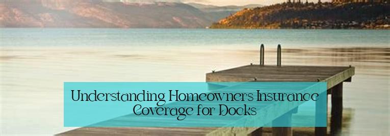 Understanding Homeowners Insurance Coverage for Docks